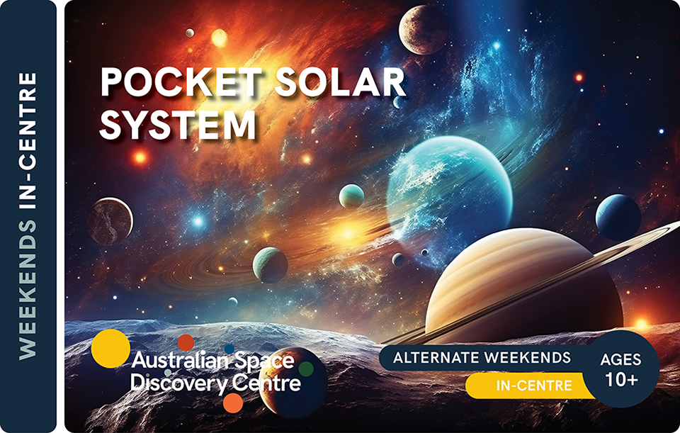 Pocket Solar System, Weekends In-Centre. Australian Discovery Centre. Alternate Weekends Ages 10+